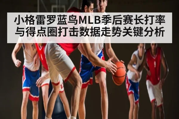 小格雷罗蓝鸟MLB季后赛长打率与得点圈打击数据走势关键分析