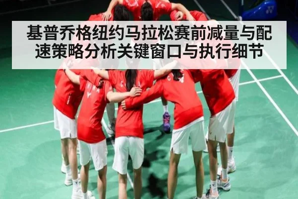 基普乔格纽约马拉松赛前减量与配速策略分析关键窗口与执行细节